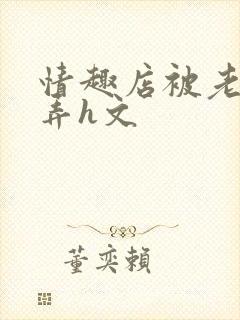 情趣店被老板玩弄h文