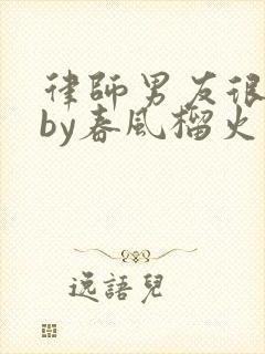 律师男友很难撩by春风榴火