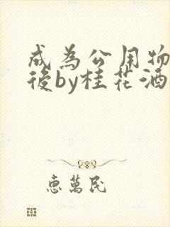 成为公用物品之后by桂花酒批发
