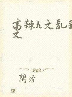 高辣h文乱乳h文