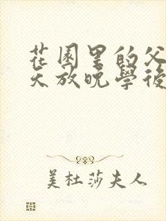 花园里的父爱有天放晚学后