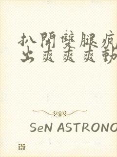 扒开双腿疯狂进出爽爽爽动态照片