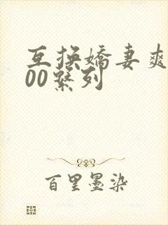 互换娇妻爽文100系列