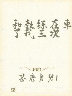 和教练在车里干了我三次