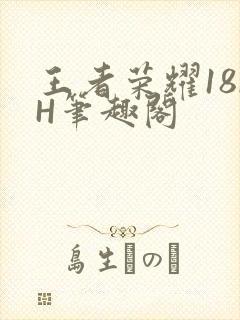 王者荣耀18rH笔趣阁