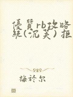 优质rb攻略系统(沉芙) 拒绝改写