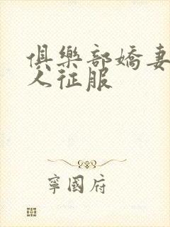 俱乐部娇妻被黑人征服