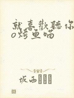 就喜欢听你叫po烤鱼喵