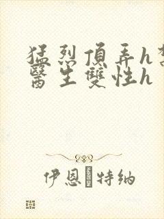 猛烈顶弄h禁欲医生双性h