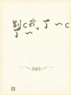 别c我了～c烂了～