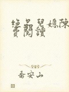 绝品儿媳陈婷免费阅读