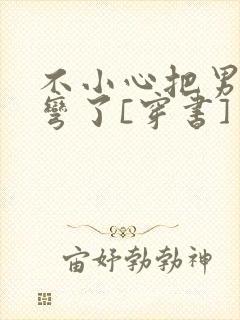 不小心把男主掰弯了[穿书]