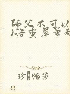 师父不可以(限)洛灵犀笔趣阁