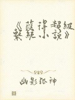 《获得超级胬肉系统小说》