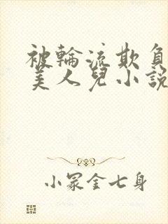 被轮流欺负的大美人儿小说