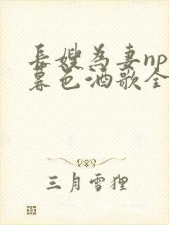 长嫂为妻npn暮色酒歌全文免费阅读笔趣阁