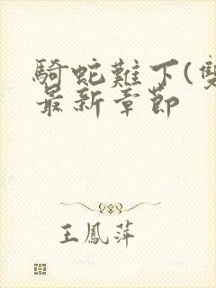 骑蛇难下(双)最新章节