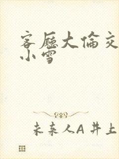 客厅大伦交侩h小雪