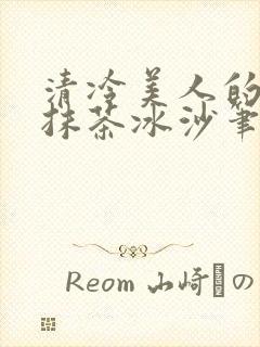 清冷美人的神奇抹茶冰沙笔趣阁