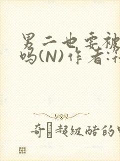 男二也要被爆炒吗(N)作者:筏喻