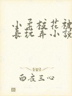 小柔校花被老校长玩弄小说