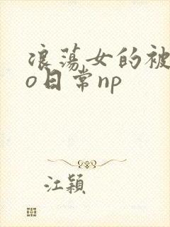 浪荡女的被cao日常np