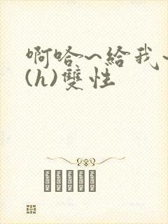 啊哈~给我~啊(h)双性