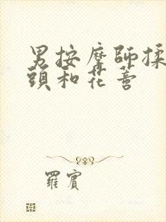 男按摩师揉我奶头和花蒂