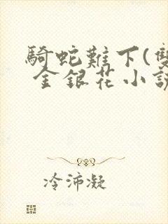 骑蛇难下(双) 金银花小说