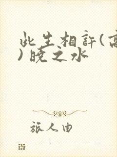 此生相许(高干) 晓之水