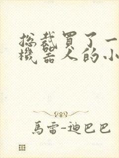 总裁买了一个男机器人的小说