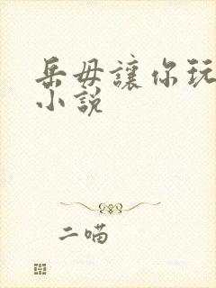 岳毋让你玩个够小说