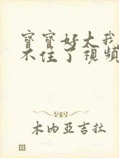 宝宝好大我都握不住了视频