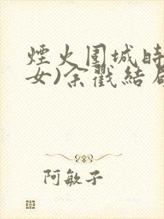 烟火围城时(父女)余戳结局