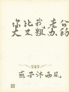 你比我老公的又大又粗办的还舒坦