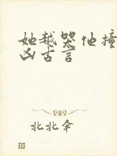 她越哭他撞得越凶古言