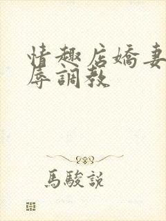 情趣店娇妻被屈辱调教