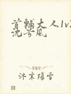 首辅大人1v2沈兮风