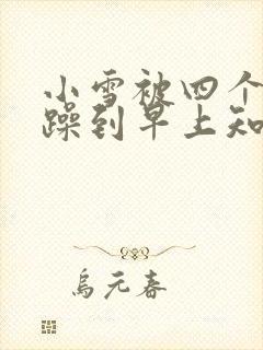 小雪被四个男人躁到早上知乎