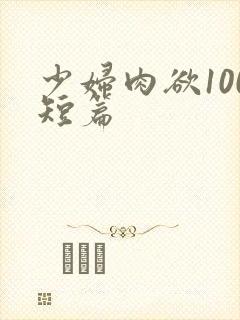 少妇肉欲100短篇