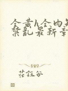 全黄h全肉短篇禁乱最新章节