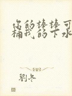 你的棒棒可以桶桶我的下水道吗