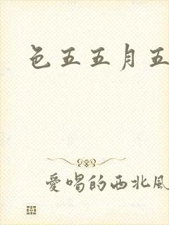 色五五月五月开