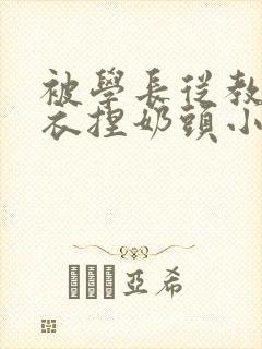 被学长从教室扒衣捏奶头小说