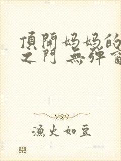 顶开妈妈的生命之门 无弹窗