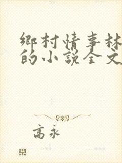 乡村情事林大牛的小说全文免费阅读无弹窗的