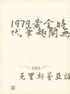 1979黄金时代笔趣阁无弹窗无错版