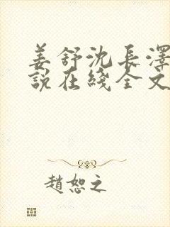 姜舒沈长泽的小说在线全文免费阅读笔趣阁