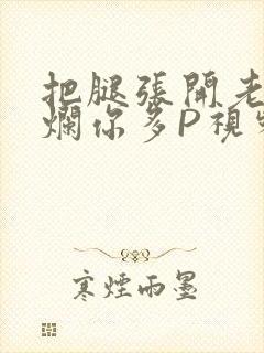 把腿张开老子臊烂你多P视频软件