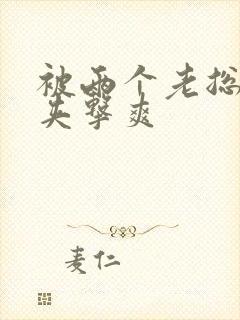 被两个老总前后夹击爽